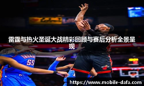 雷霆与热火圣诞大战精彩回顾与赛后分析全景呈现