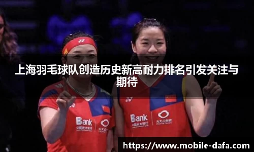上海羽毛球队创造历史新高耐力排名引发关注与期待